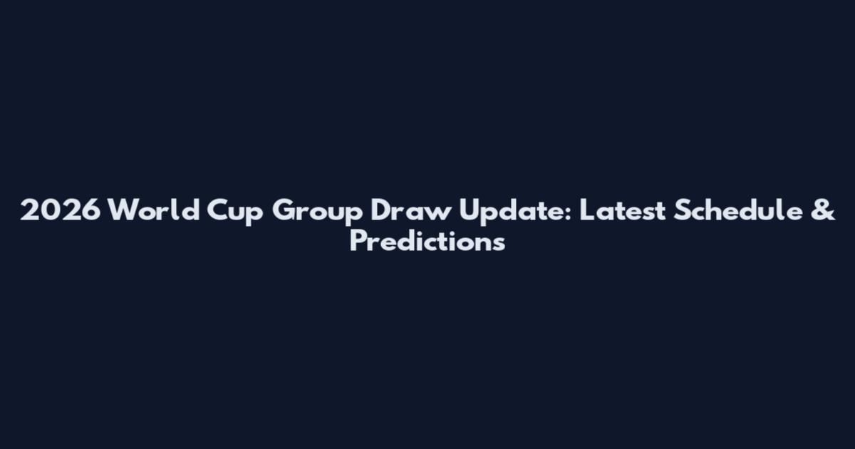 2026 World Cup Group Draw Update: Latest Schedule & Predictions