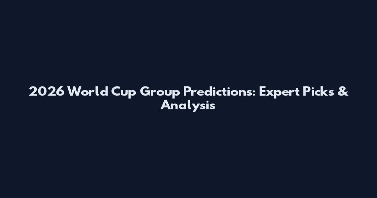 2026 World Cup Group Predictions: Expert Picks & Analysis