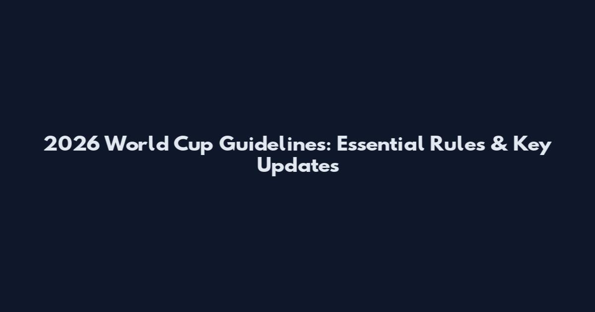 2026 World Cup Guidelines: Essential Rules & Key Updates