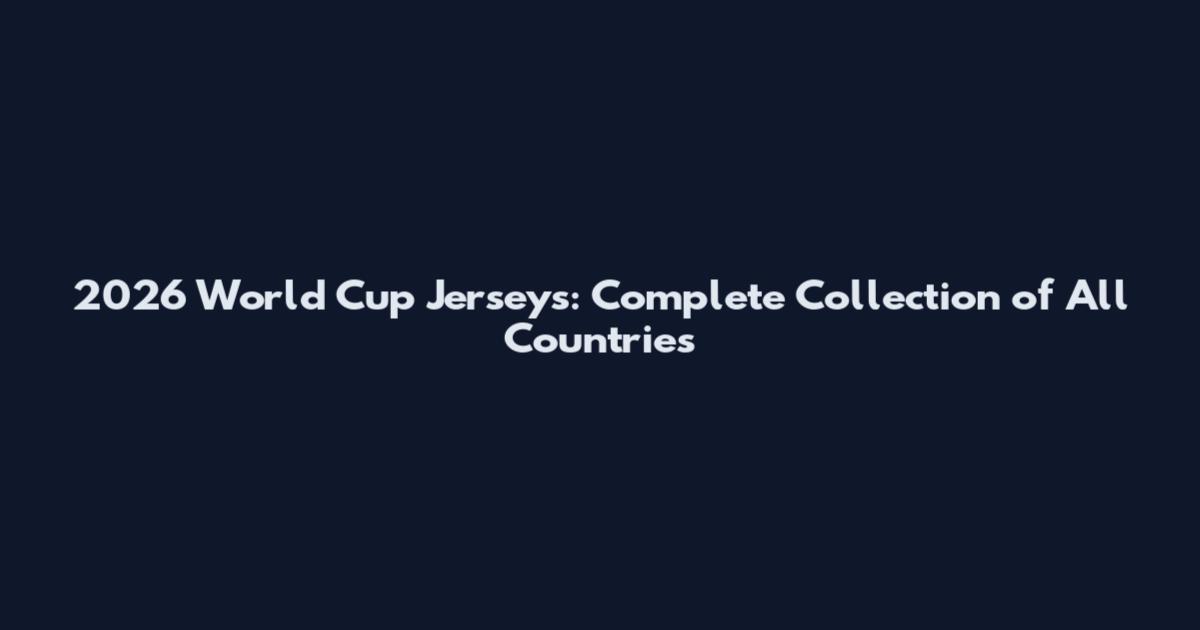 2026 World Cup Jerseys: Complete Collection of All Countries