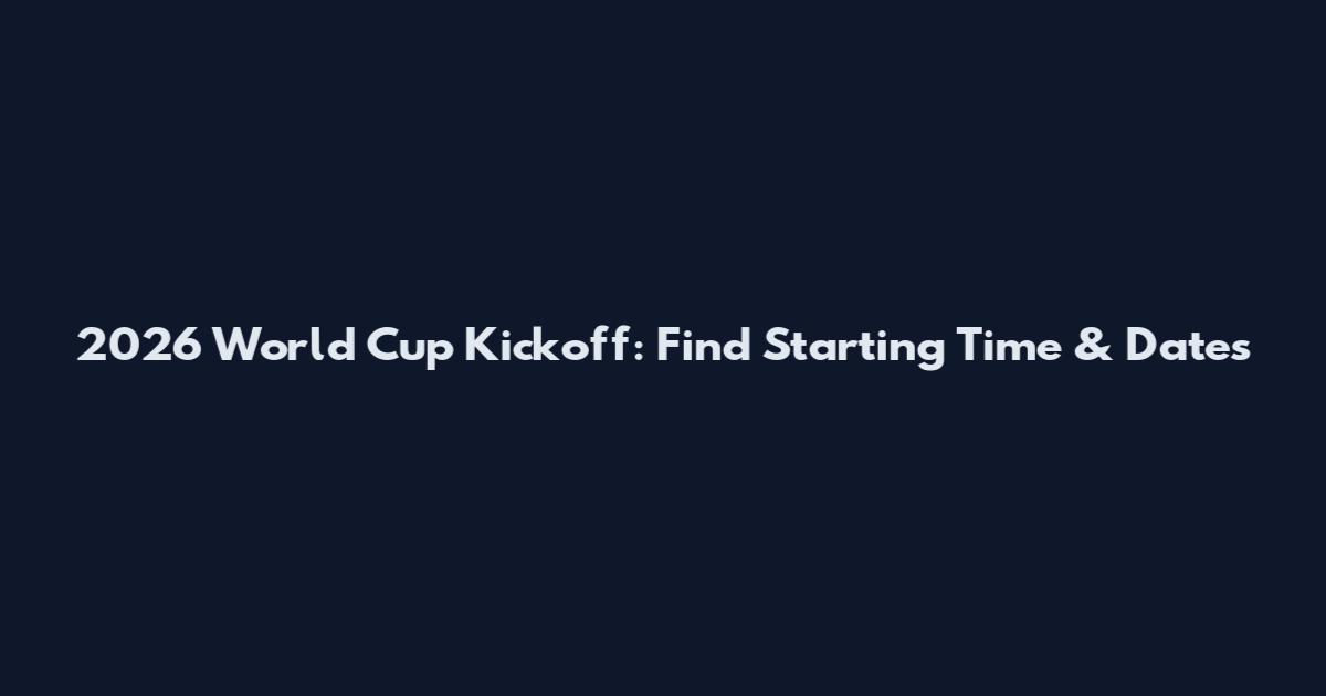 2026 World Cup Kickoff: Find Starting Time & Dates