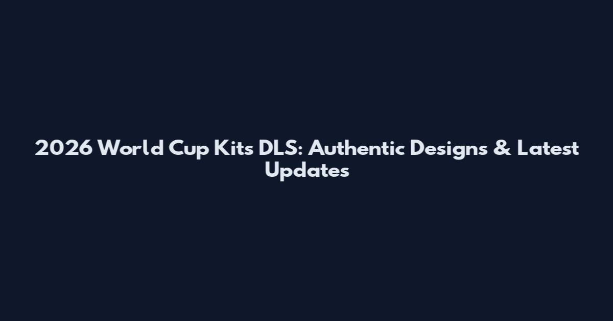 2026 World Cup Kits DLS: Authentic Designs & Latest Updates