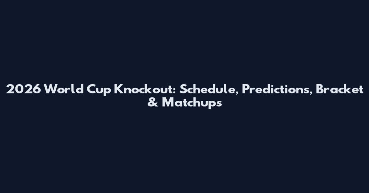 2026 World Cup Knockout: Schedule, Predictions, Bracket & Matchups
