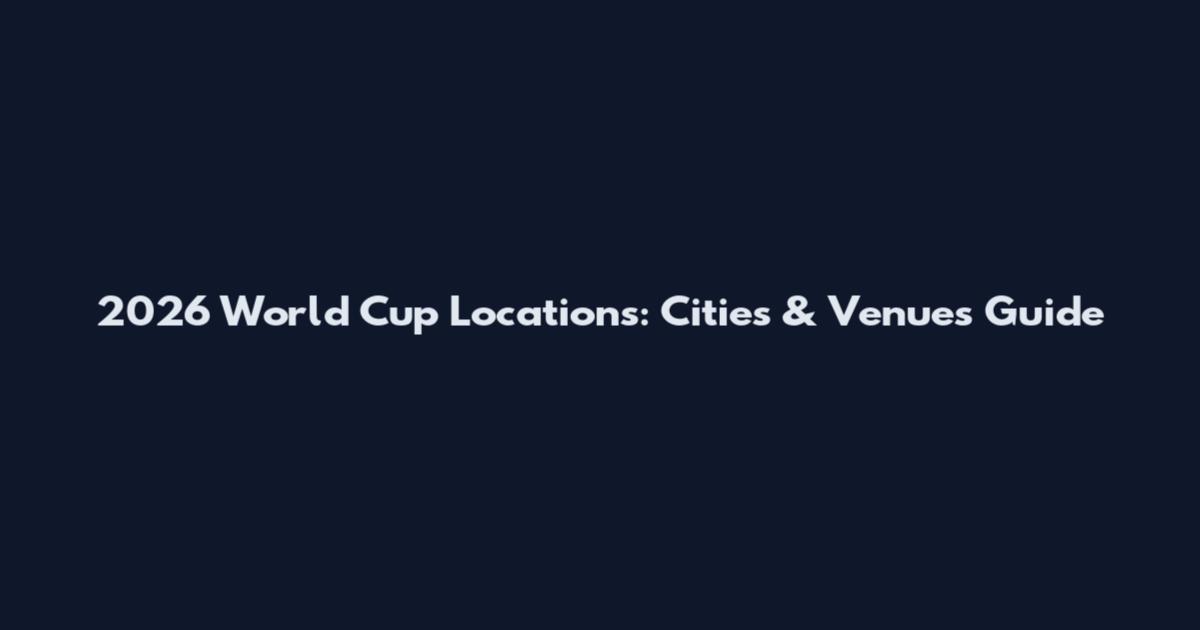 2026 World Cup Locations: Cities & Venues Guide