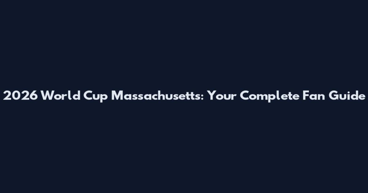 2026 World Cup Massachusetts: Your Complete Fan Guide