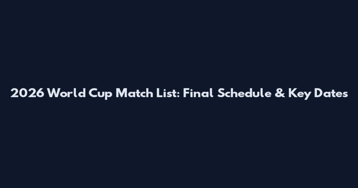 2026 World Cup Match List: Final Schedule & Key Dates