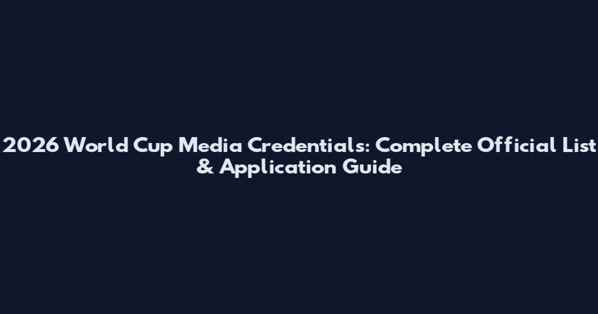2026 World Cup Media Credentials: Complete Official List & Application Guide