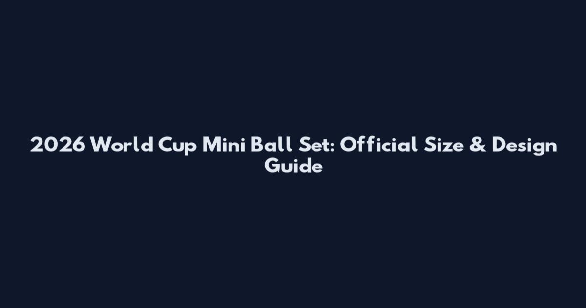 2026 World Cup Mini Ball Set: Official Size & Design Guide