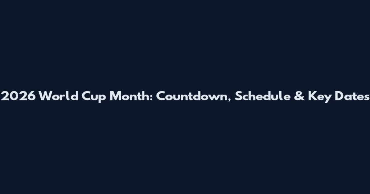 2026 World Cup Month: Countdown, Schedule & Key Dates