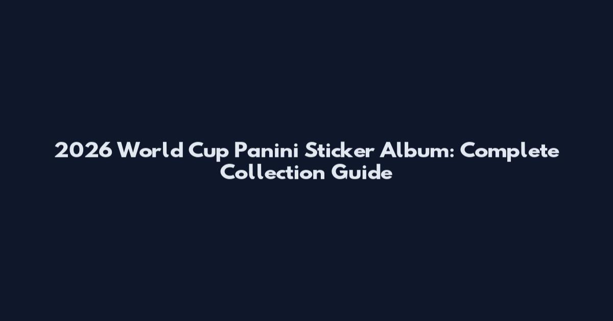 2026 World Cup Panini Sticker Album: Complete Collection Guide