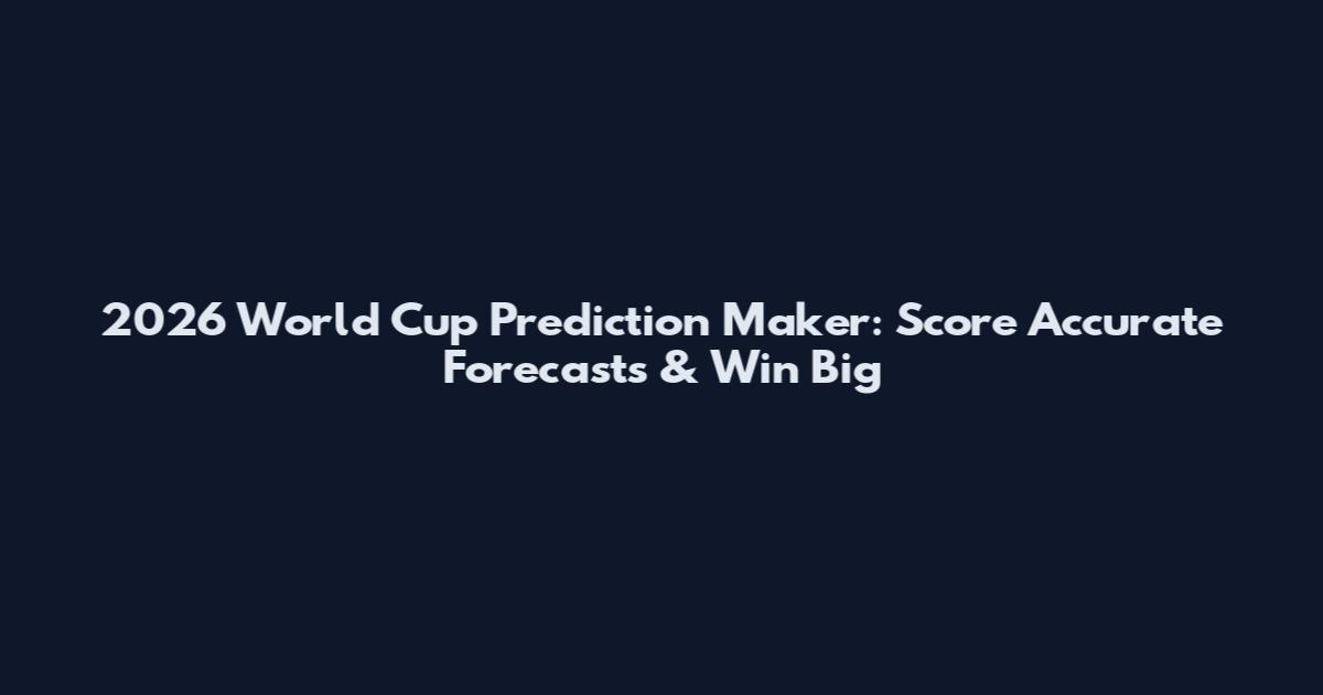 2026 World Cup Prediction Maker: Score Accurate Forecasts & Win Big