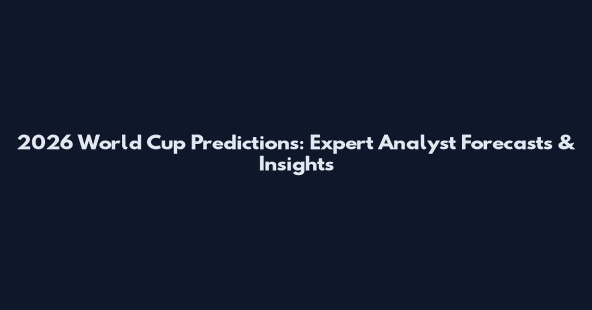 2026 World Cup Predictions: Expert Analyst Forecasts & Insights