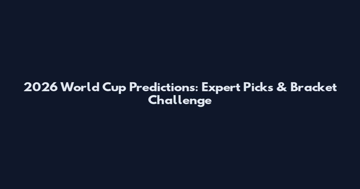 2026 World Cup Predictions: Expert Picks & Bracket Challenge