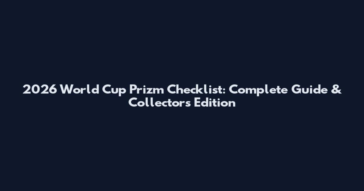 2026 World Cup Prizm Checklist: Complete Guide & Collector's Edition