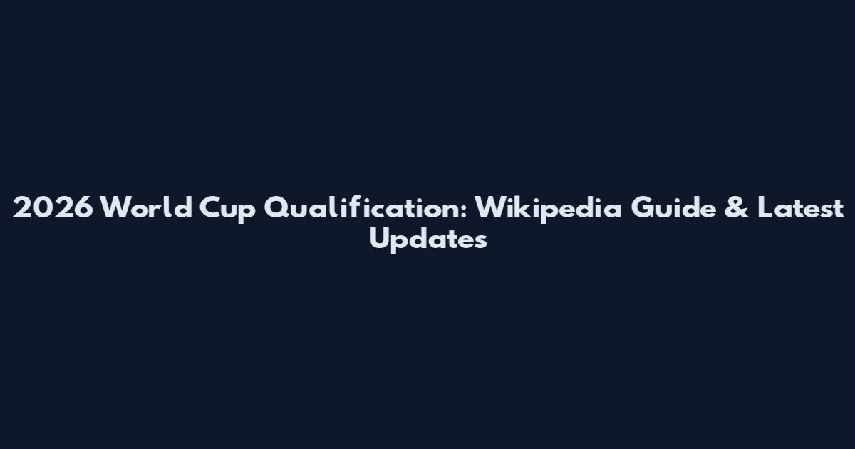 2026 World Cup Qualification: Wikipedia Guide & Latest Updates
