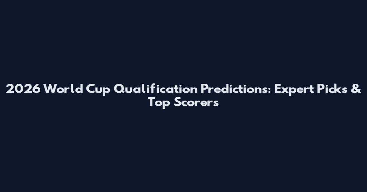 2026 World Cup Qualification Predictions: Expert Picks & Top Scorers