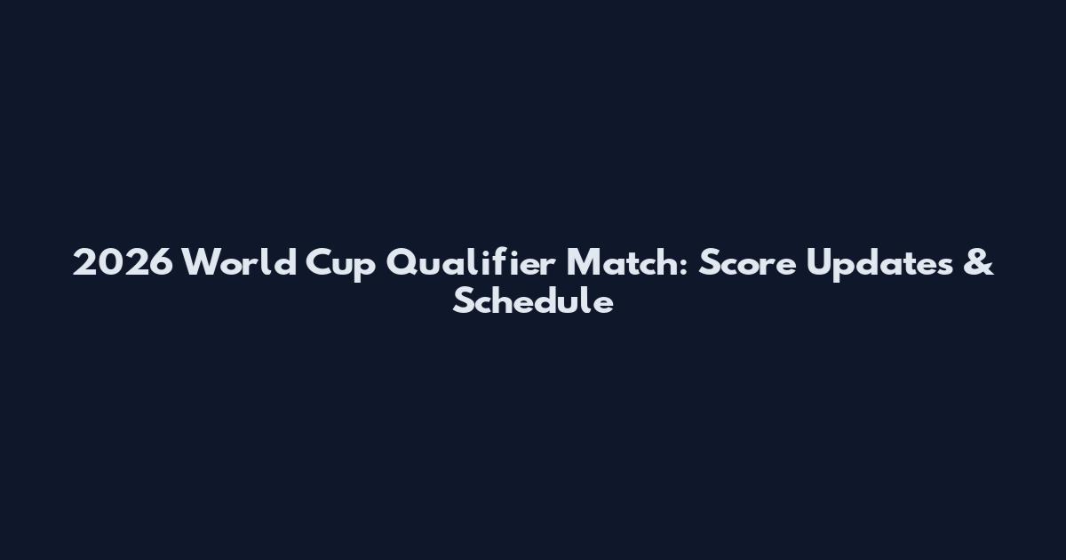 2026 World Cup Qualifier Match: Score Updates & Schedule
