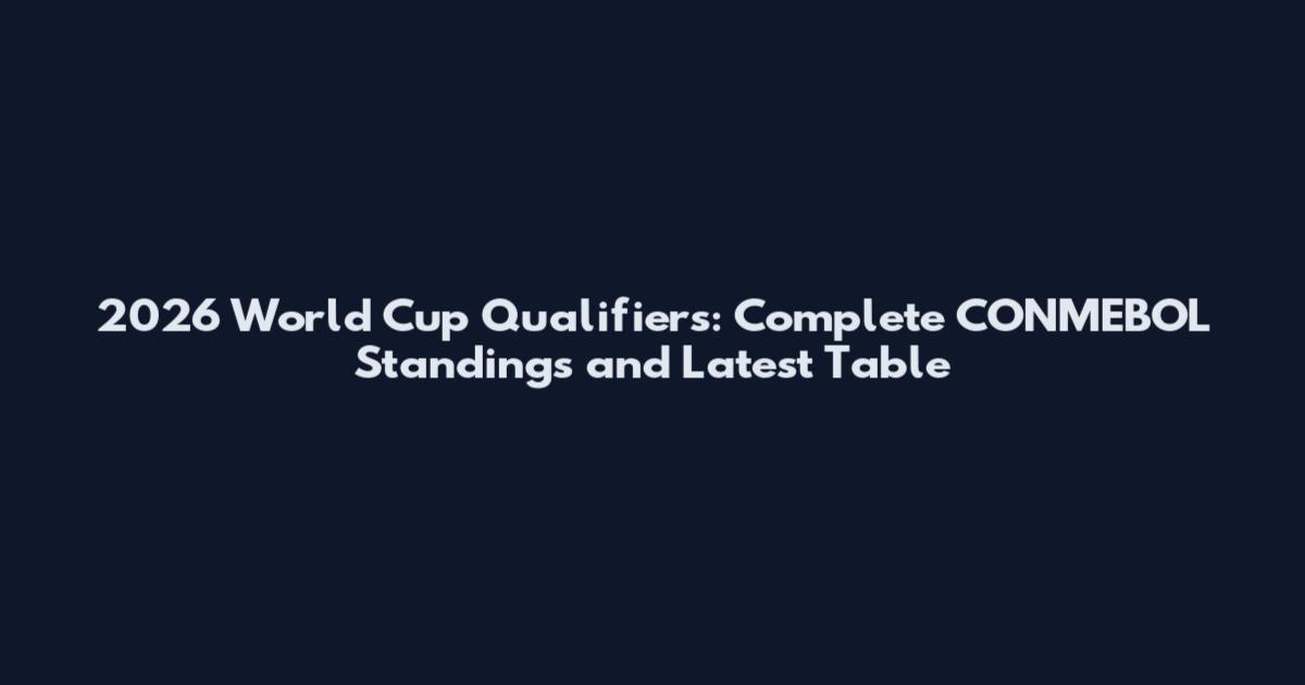 2026 World Cup Qualifiers: Complete CONMEBOL Standings and Latest Table