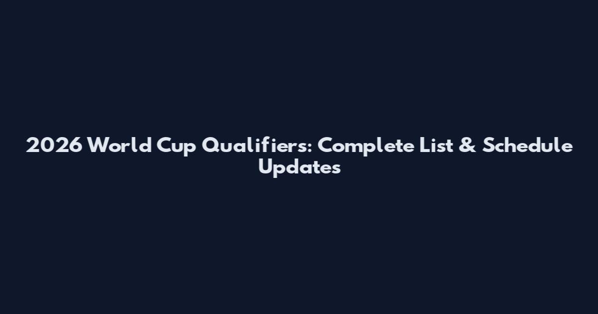 2026 World Cup Qualifiers: Complete List & Schedule Updates