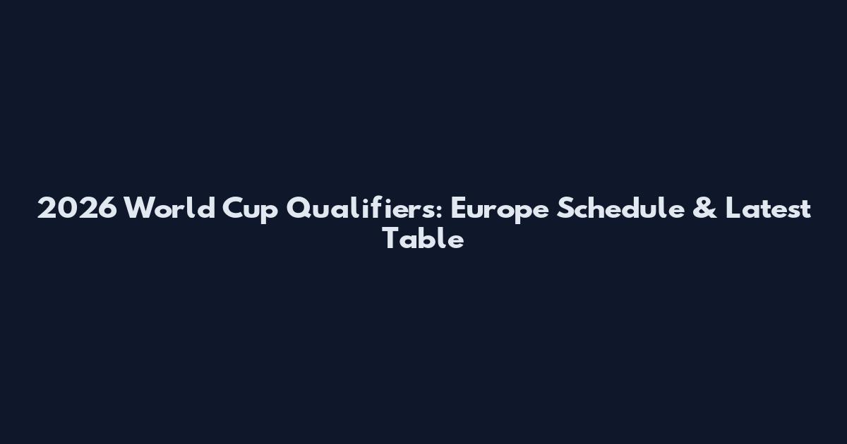 2026 World Cup Qualifiers: Europe Schedule & Latest Table