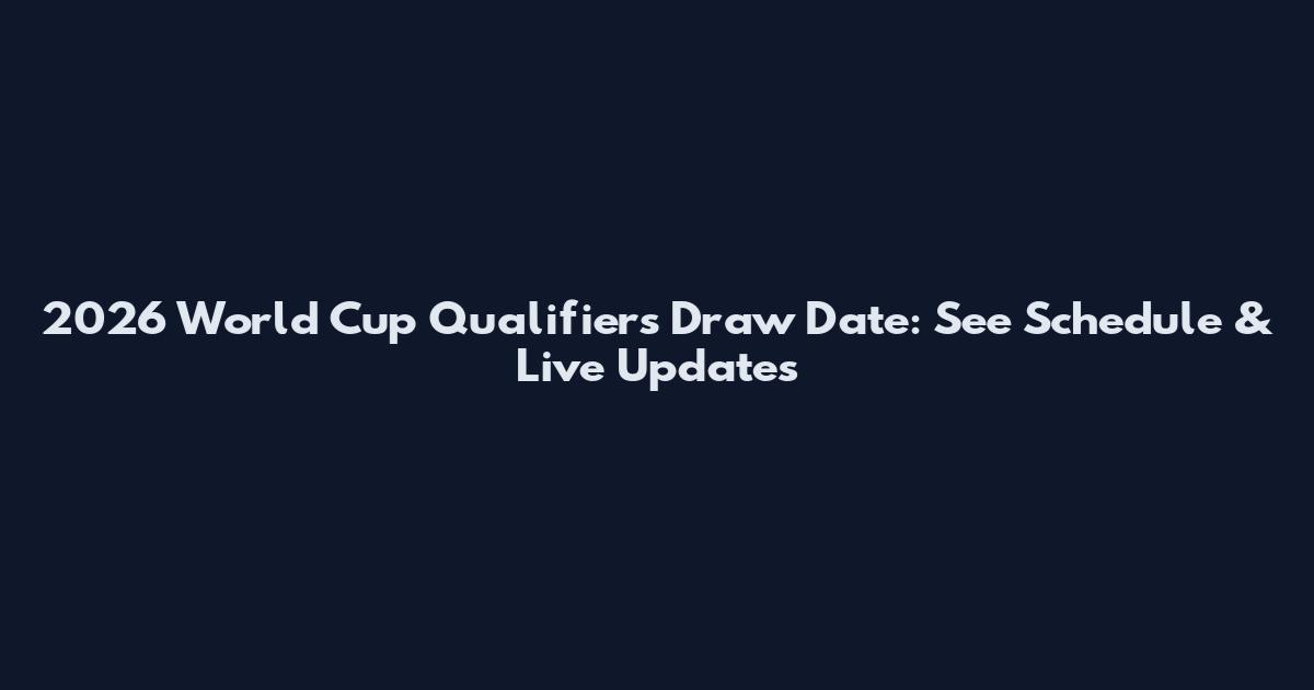 2026 World Cup Qualifiers Draw Date: See Schedule & Live Updates