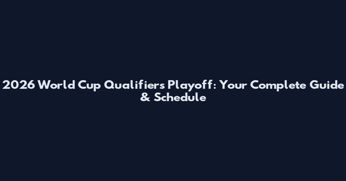 2026 World Cup Qualifiers Playoff: Your Complete Guide & Schedule