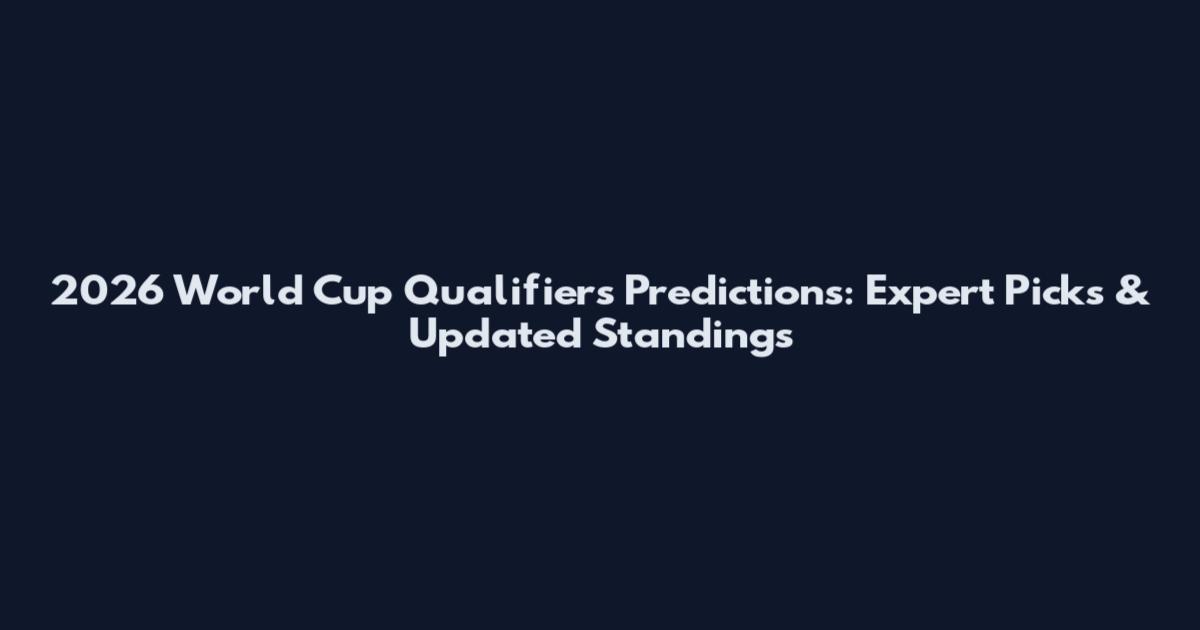 2026 World Cup Qualifiers Predictions: Expert Picks & Updated Standings
