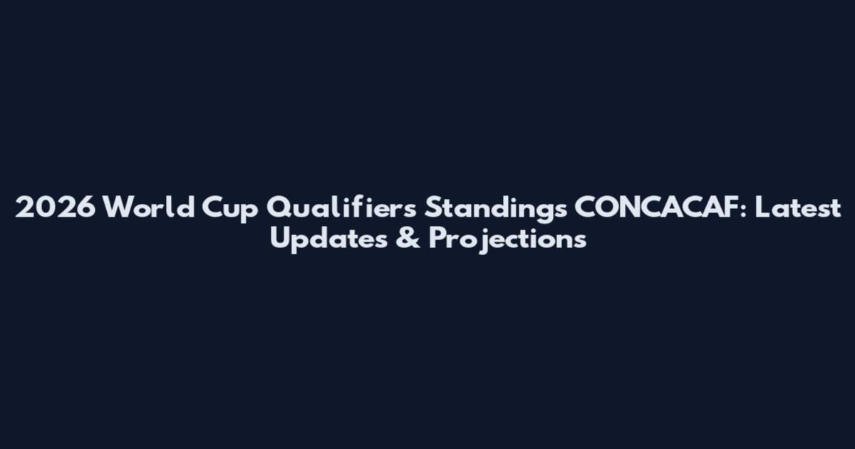 2026 World Cup Qualifiers Standings CONCACAF: Latest Updates & Projections