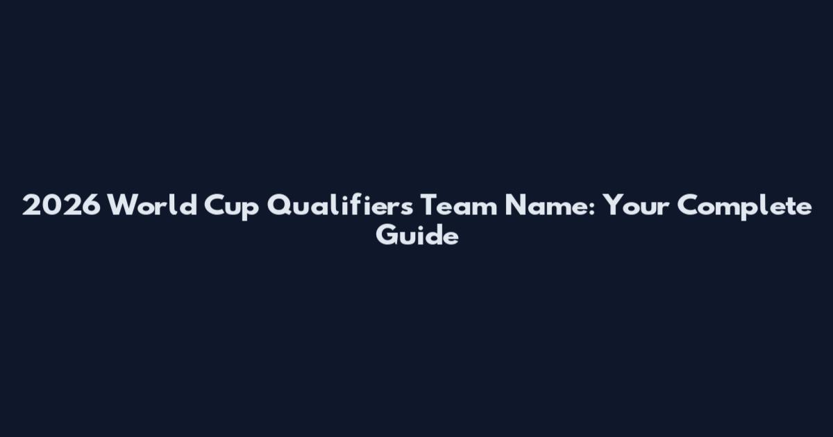 2026 World Cup Qualifiers Team Name: Your Complete Guide