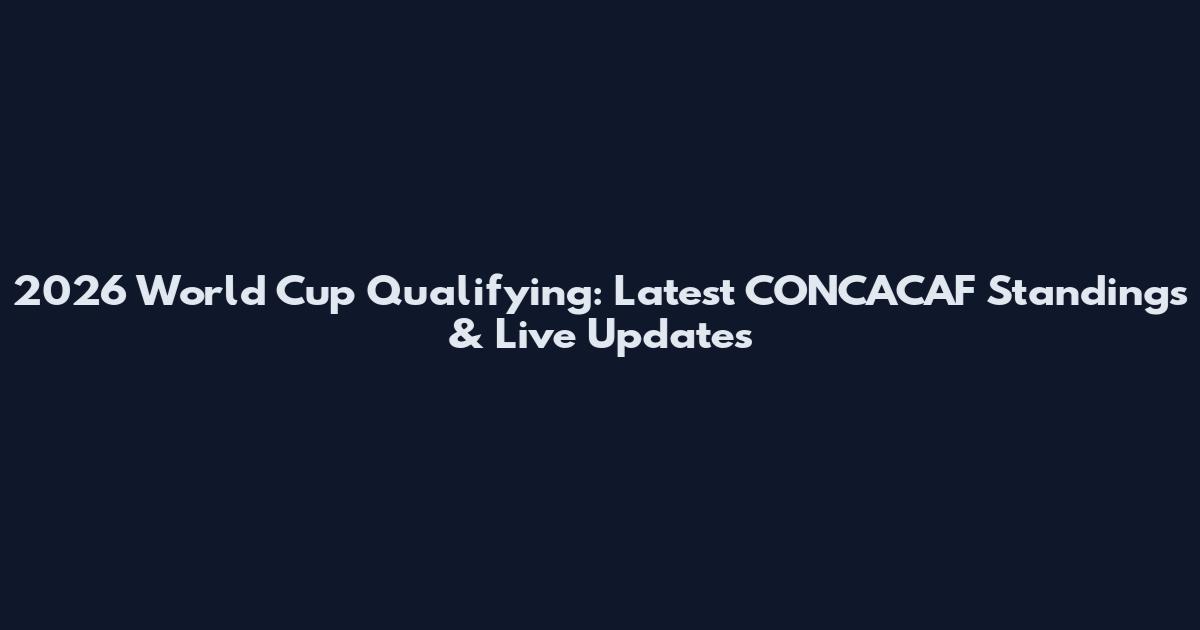 2026 World Cup Qualifying: Latest CONCACAF Standings & Live Updates
