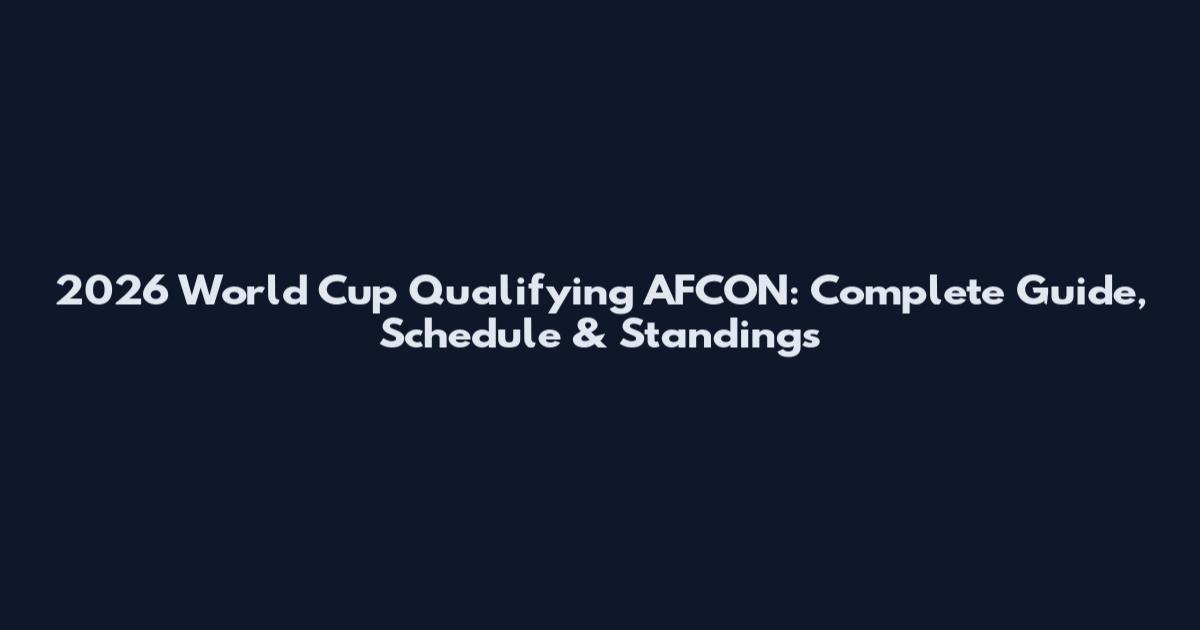2026 World Cup Qualifying AFCON: Complete Guide, Schedule & Standings