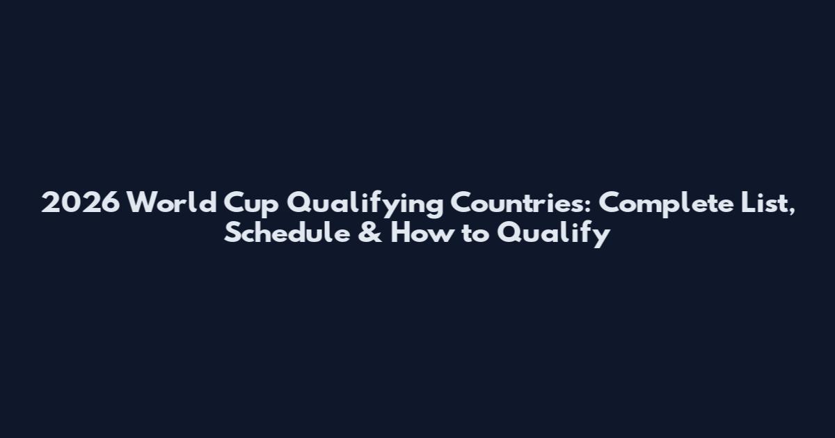 2026 World Cup Qualifying Countries: Complete List, Schedule & How to Qualify