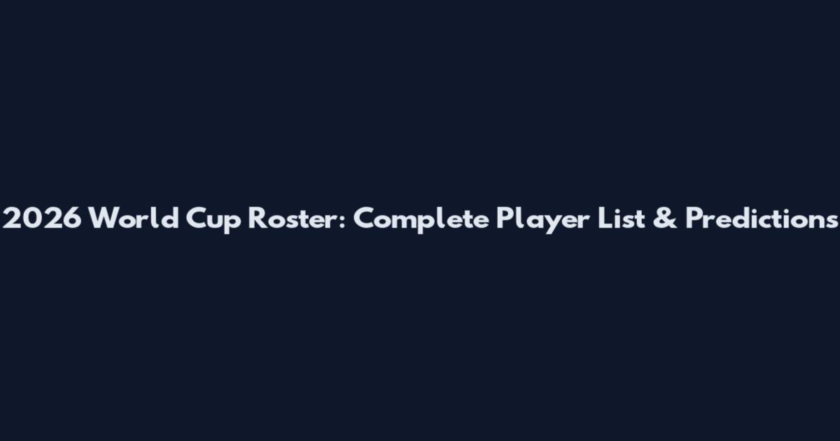 2026 World Cup Roster: Complete Player List & Predictions