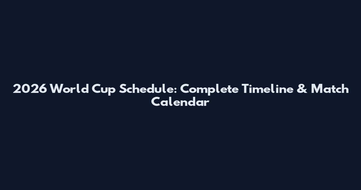 2026 World Cup Schedule: Complete Timeline & Match Calendar