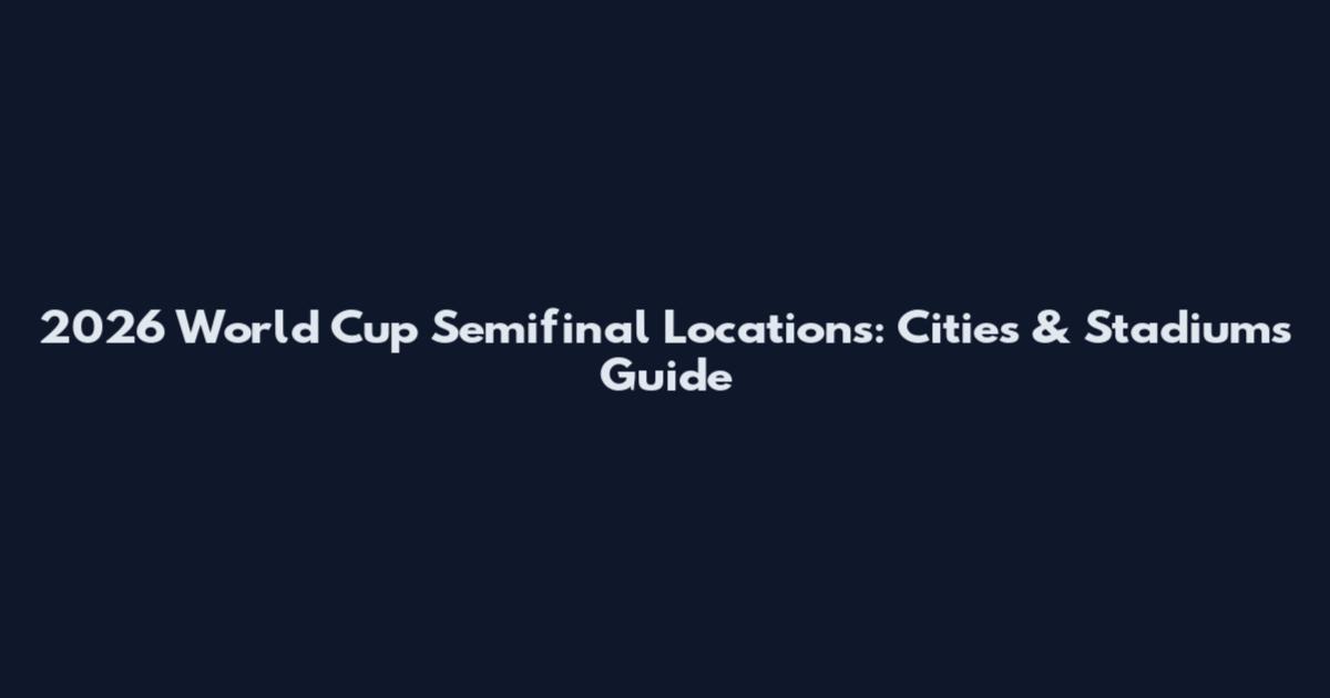2026 World Cup Semifinal Locations: Cities & Stadiums Guide