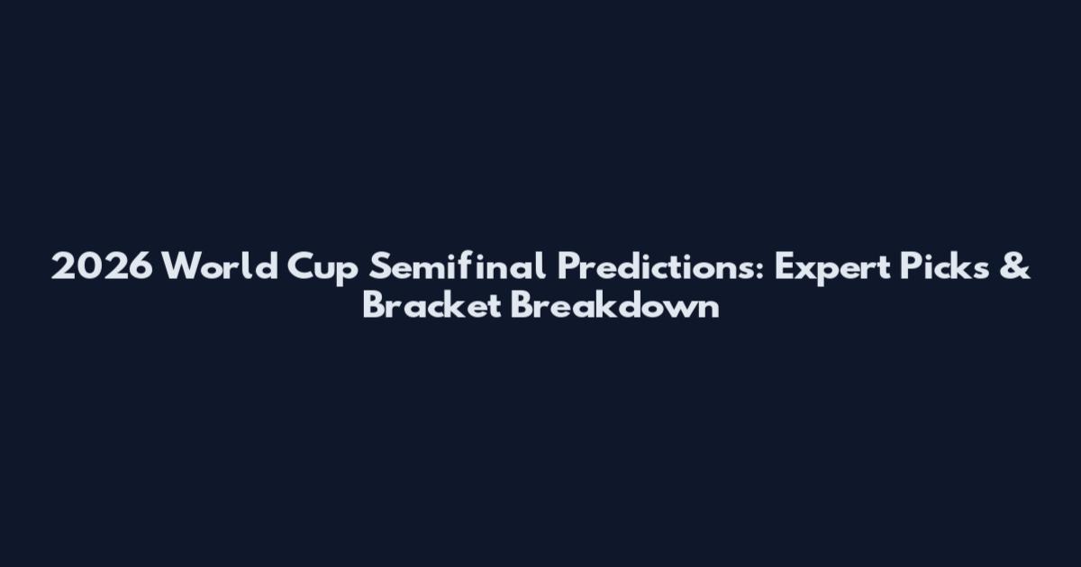2026 World Cup Semifinal Predictions: Expert Picks & Bracket Breakdown