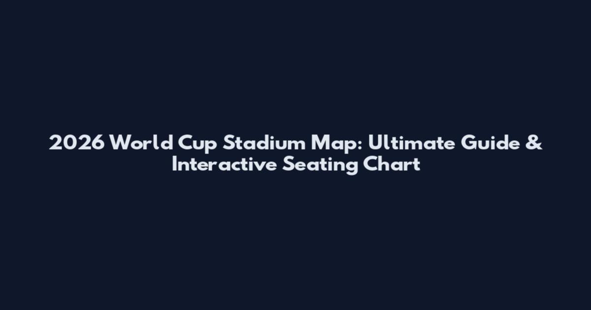 2026 World Cup Stadium Map: Ultimate Guide & Interactive Seating Chart