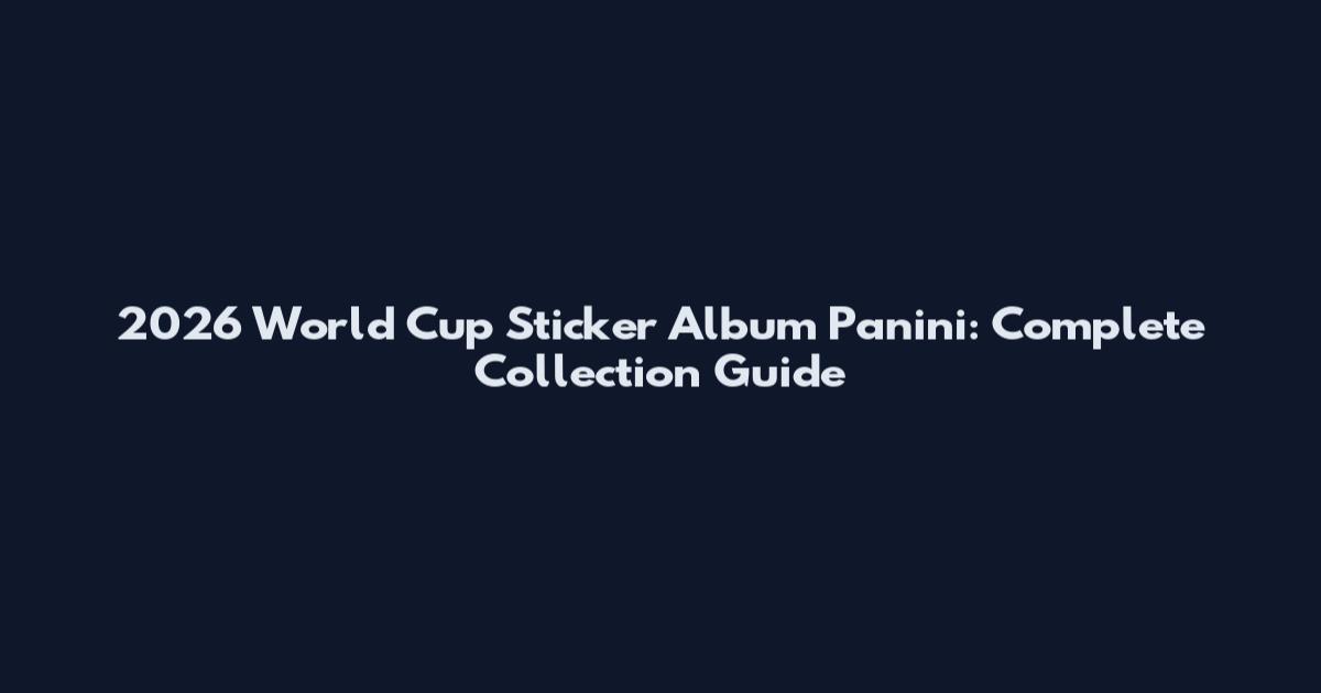 2026 World Cup Sticker Album Panini: Complete Collection Guide