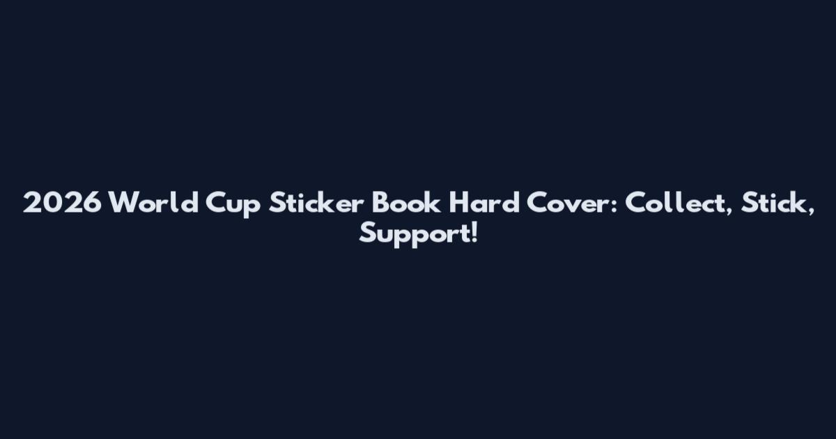 2026 World Cup Sticker Book Hard Cover: Collect, Stick, Support!