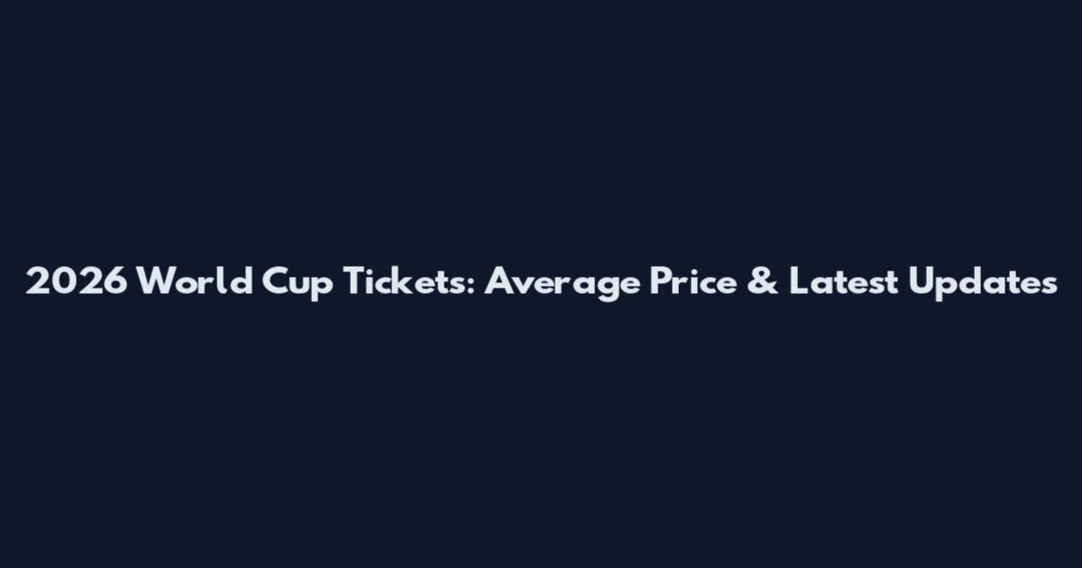 2026 World Cup Tickets: Average Price & Latest Updates