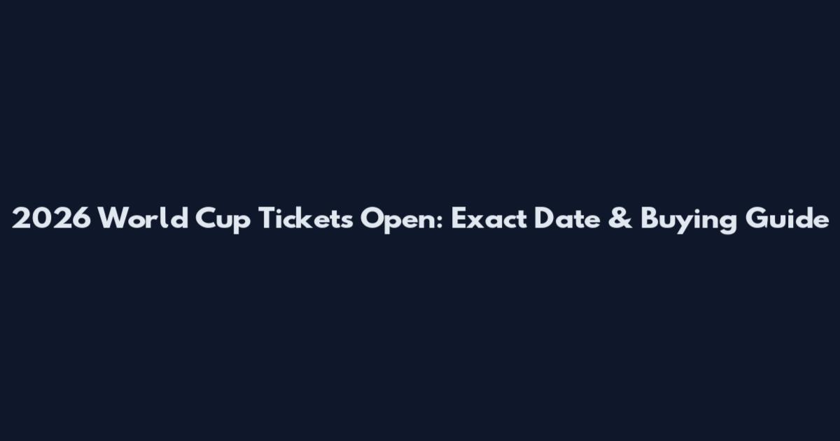 2026 World Cup Tickets Open: Exact Date & Buying Guide