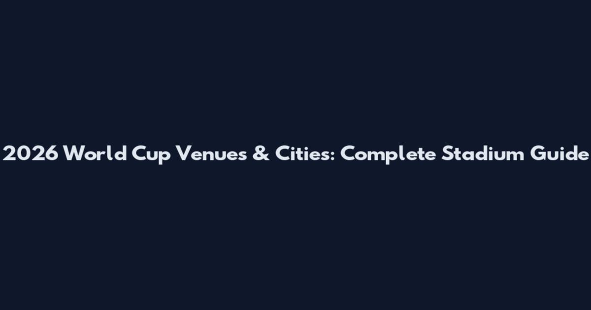 2026 World Cup Venues & Cities: Complete Stadium Guide