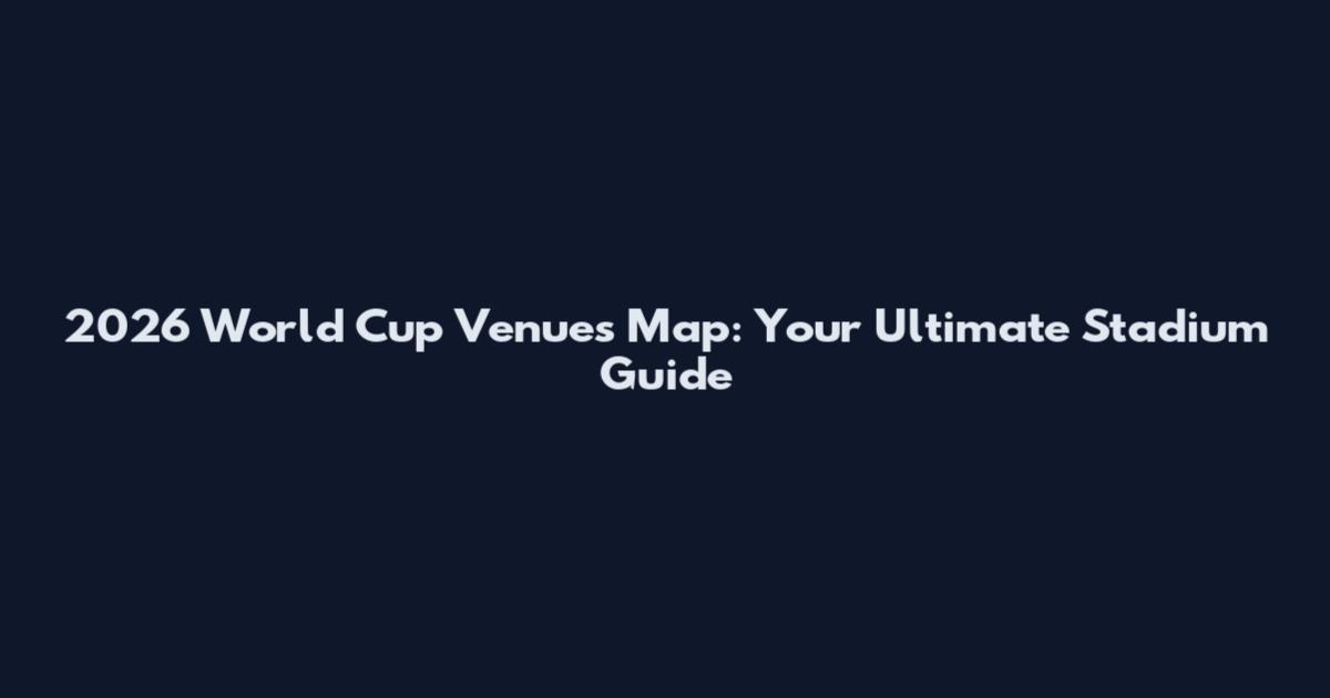 2026 World Cup Venues Map: Your Ultimate Stadium Guide