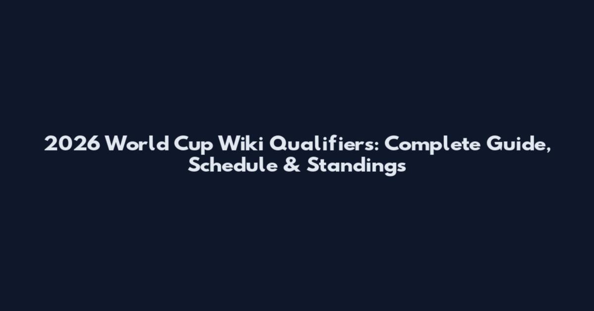 2026 World Cup Wiki Qualifiers: Complete Guide, Schedule & Standings