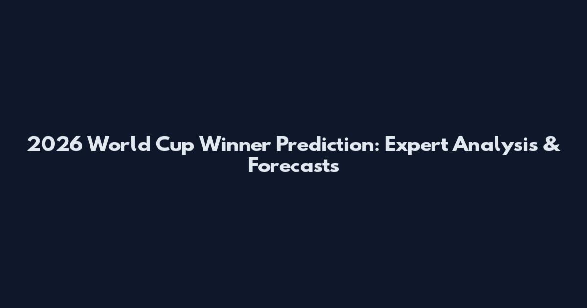 2026 World Cup Winner Prediction: Expert Analysis & Forecasts