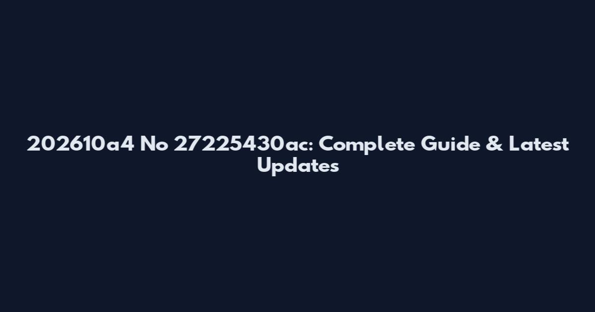202610a4 No 27225430ac: Complete Guide & Latest Updates