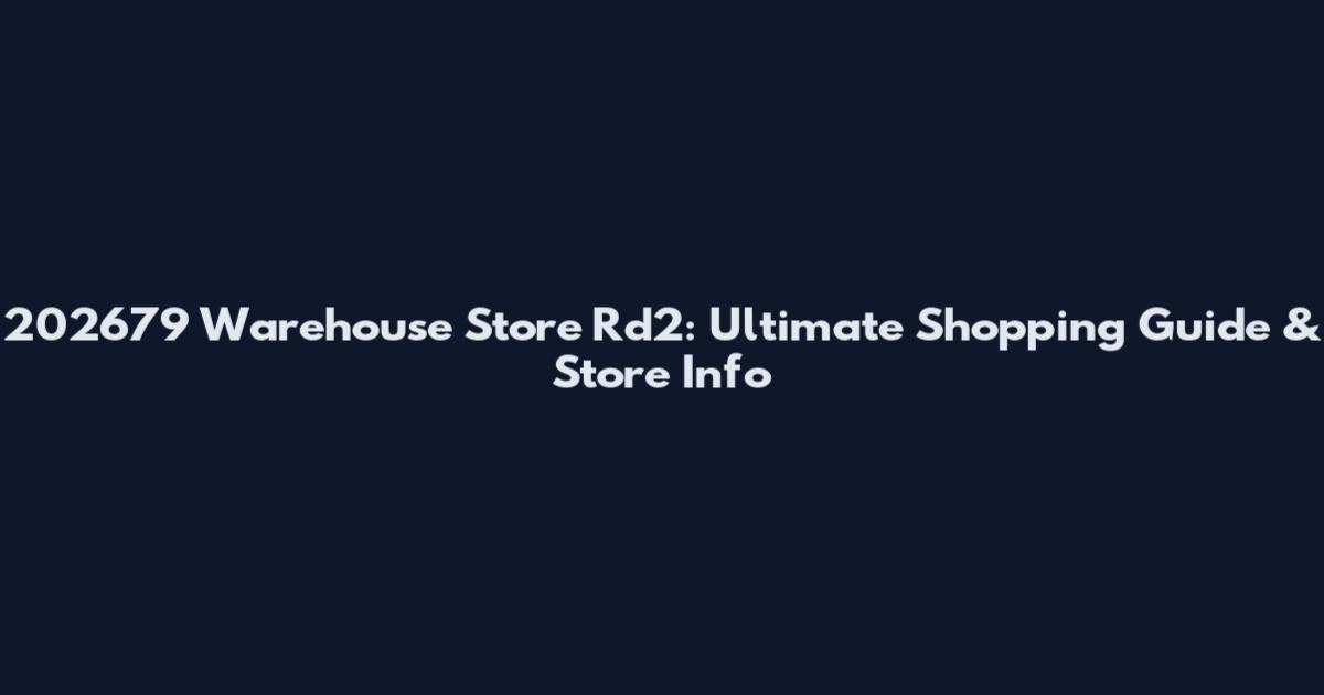 202679 Warehouse Store Rd2: Ultimate Shopping Guide & Store Info