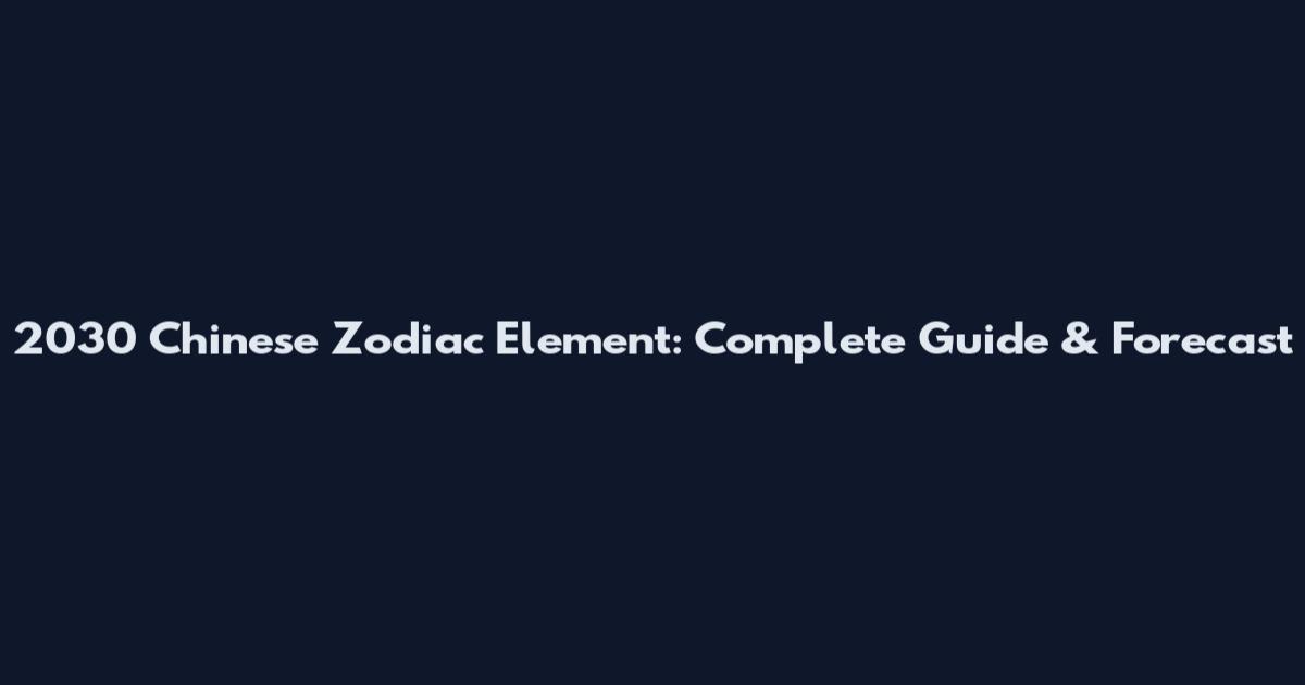 2030 Chinese Zodiac Element: Complete Guide & Forecast