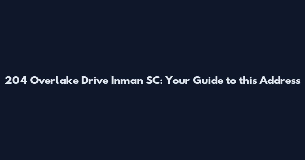204 Overlake Drive Inman SC: Your Guide to this Address