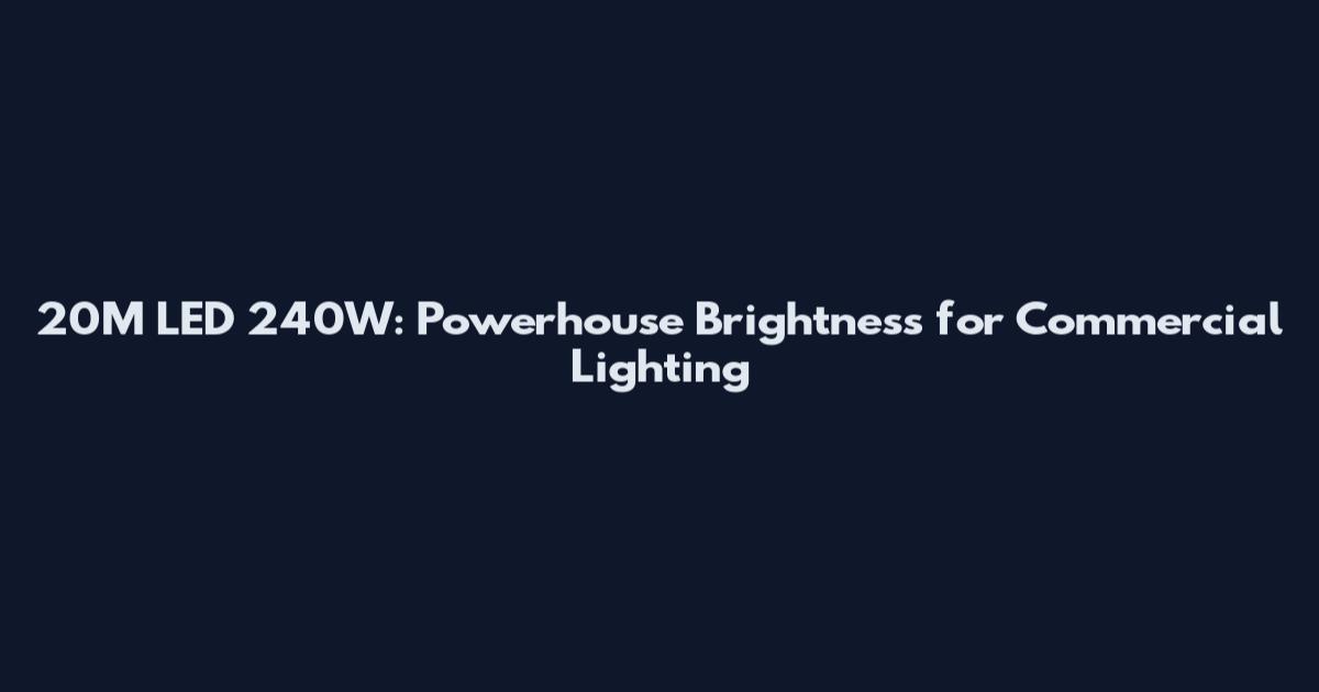 20M LED 240W: Powerhouse Brightness for Commercial Lighting